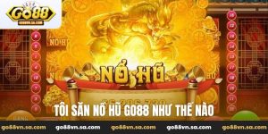 Tôi săn nổ hũ Go88 như thế nào